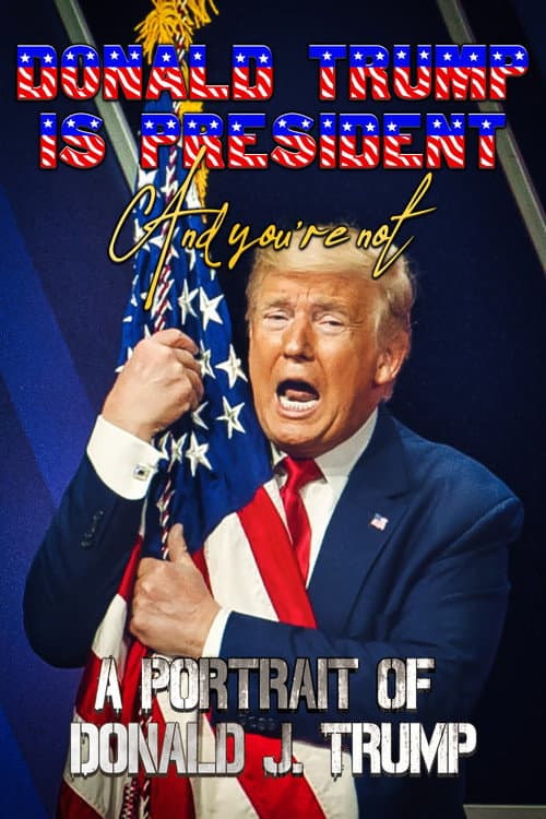 Постер: Donald Trump Is President and You're Not: A Portrait of Donald J. Trump